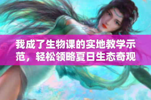 我成了生物课的实地教学示范，轻松领略夏日生态奇观