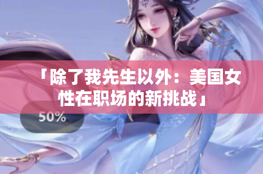 「除了我先生以外：美国女性在职场的新挑战」