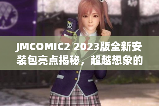 JMCOMIC2 2023版全新安装包亮点揭秘，超越想象的漫画体验！