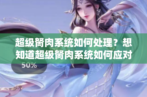 超级胬肉系统如何处理？想知道超级胬肉系统如何应对吗？赶紧来看看吧！