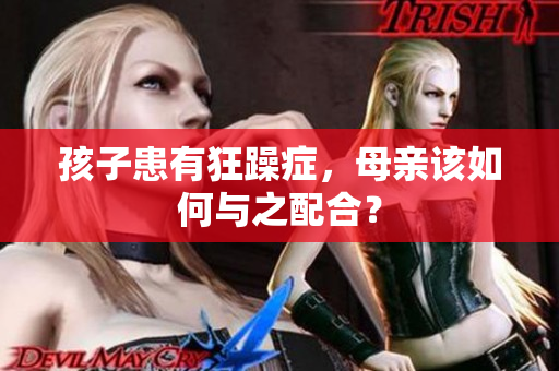 孩子患有狂躁症，母亲该如何与之配合？