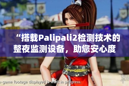 “搭载Palipali2检测技术的整夜监测设备，助您安心度过夜晚”