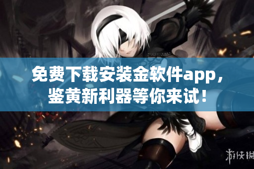 免费下载安装金软件app，鉴黄新利器等你来试！