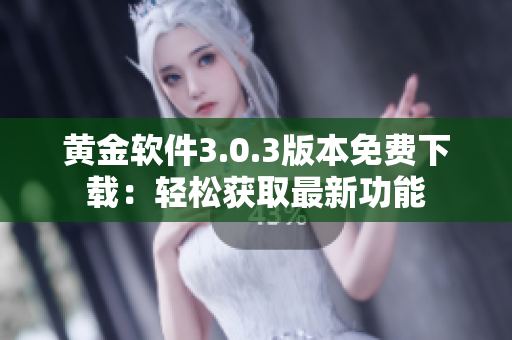 黄金软件3.0.3版本免费下载：轻松获取最新功能