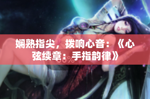 娴熟指尖，拨响心音：《心弦续章：手指韵律》