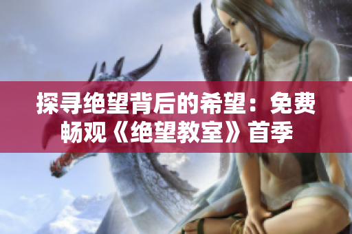 探寻绝望背后的希望：免费畅观《绝望教室》首季