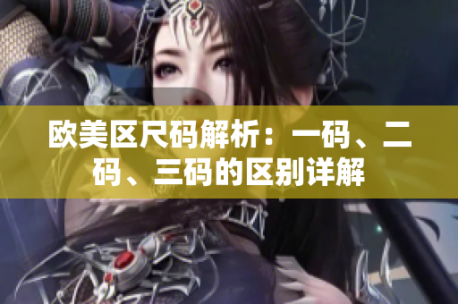 欧美区尺码解析：一码、二码、三码的区别详解