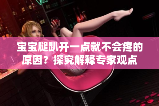 宝宝腿趴开一点就不会疼的原因？探究解释专家观点
