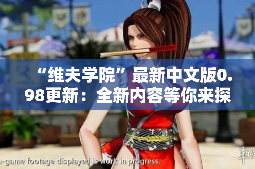 “维夫学院”最新中文版0.98更新：全新内容等你来探索！