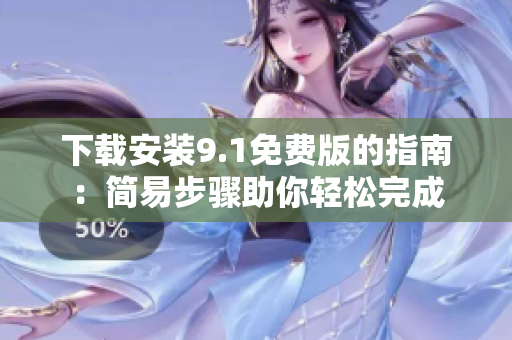 下载安装9.1免费版的指南：简易步骤助你轻松完成