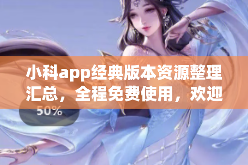 小科app经典版本资源整理汇总，全程免费使用，欢迎下载体验