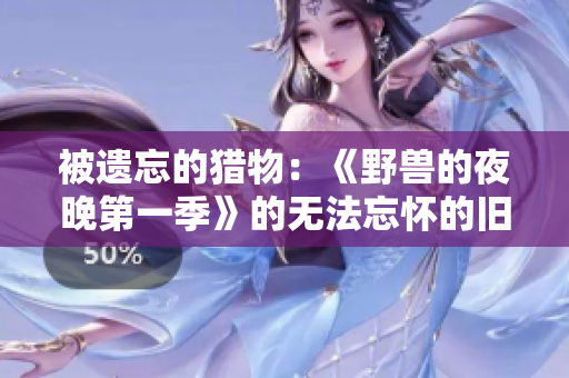 被遗忘的猎物：《野兽的夜晚第一季》的无法忘怀的旧爱