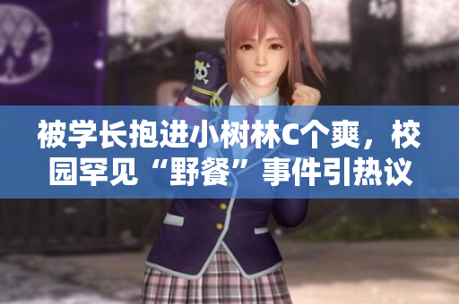 被学长抱进小树林C个爽，校园罕见“野餐”事件引热议