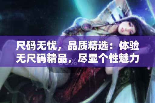 尺码无忧，品质精选：体验无尺码精品，尽显个性魅力