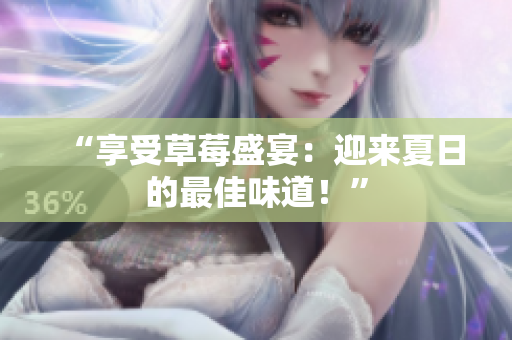 “享受草莓盛宴：迎来夏日的最佳味道！”