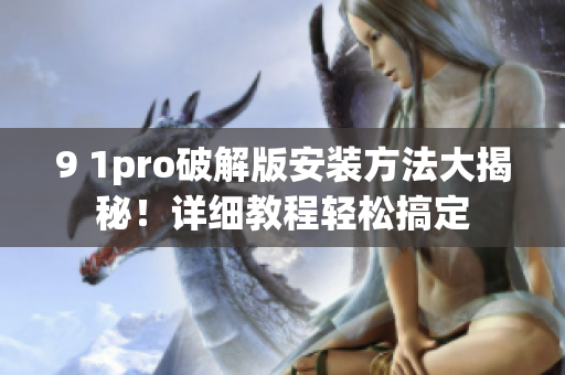 9 1pro破解版安装方法大揭秘！详细教程轻松搞定