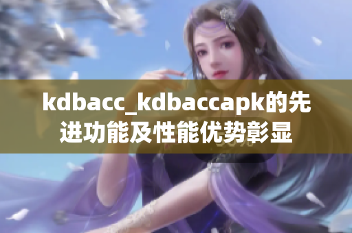 kdbacc_kdbaccapk的先进功能及性能优势彰显