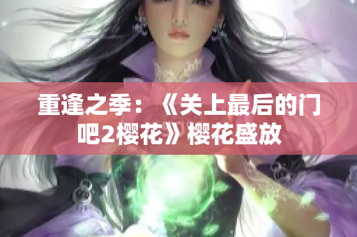 重逢之季：《关上最后的门吧2樱花》樱花盛放