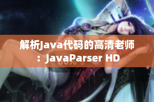 解析Java代码的高清老师：JavaParser HD