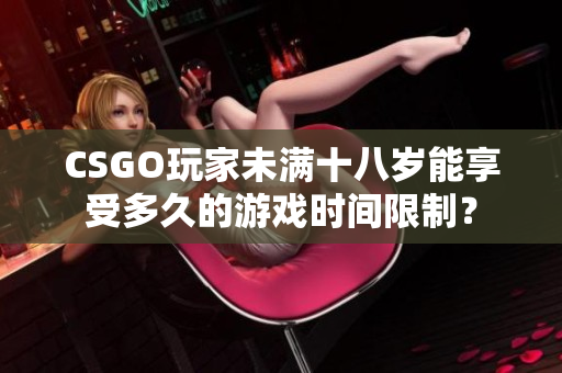 CSGO玩家未满十八岁能享受多久的游戏时间限制？