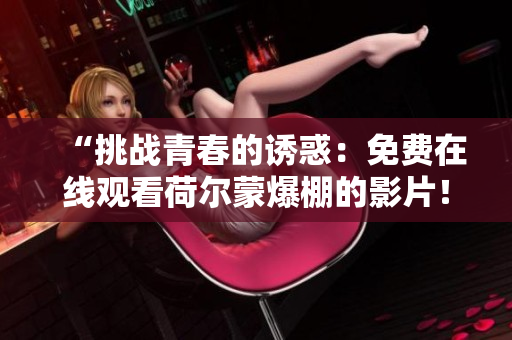 “挑战青春的诱惑：免费在线观看荷尔蒙爆棚的影片！”
