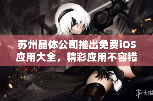 苏州晶体公司推出免费iOS应用大全，精彩应用不容错过