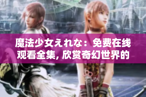 魔法少女えれな：免费在线观看全集, 欣赏奇幻世界的冒险故事