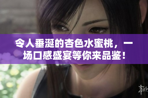 令人垂涎的杏色水蜜桃，一场口感盛宴等你来品鉴！