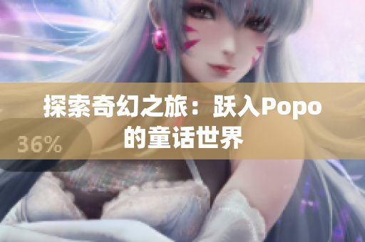 探索奇幻之旅：跃入Popo的童话世界