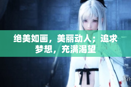 绝美如画，美丽动人；追求梦想，充满渴望