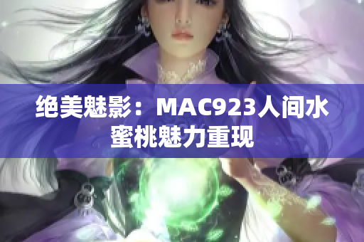 绝美魅影：MAC923人间水蜜桃魅力重现