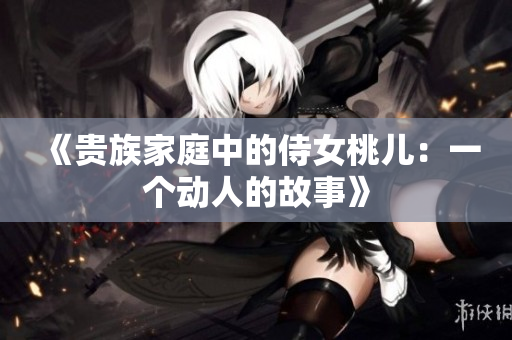 《贵族家庭中的侍女桃儿：一个动人的故事》