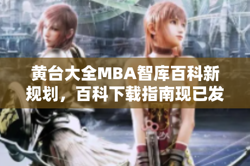 黄台大全MBA智库百科新规划，百科下载指南现已发布