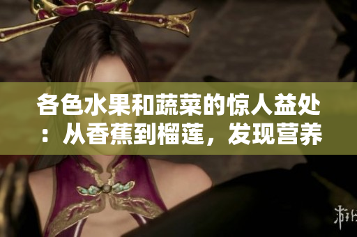 各色水果和蔬菜的惊人益处：从香蕉到榴莲，发现营养丰富的选择