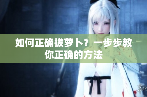 如何正确拔萝卜？一步步教你正确的方法
