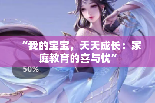 “我的宝宝，天天成长：家庭教育的喜与忧”