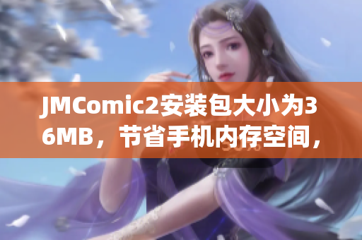 JMComic2安装包大小为36MB，节省手机内存空间，轻松畅享漫画阅读。