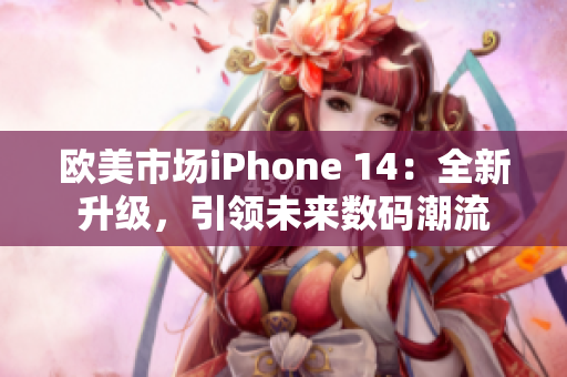 欧美市场iPhone 14：全新升级，引领未来数码潮流
