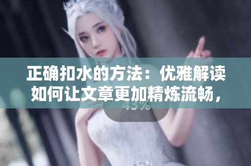 正确扣水的方法：优雅解读如何让文章更加精炼流畅，技巧全解析