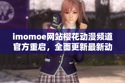imomoe网站樱花动漫频道官方重启，全面更新最新动漫资源