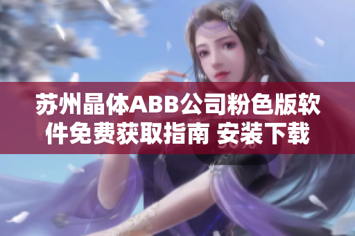 苏州晶体ABB公司粉色版软件免费获取指南 安装下载步骤一键搞定!