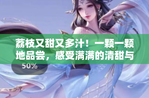 荔枝又甜又多汁！一颗一颗地品尝，感受满满的清甜与鲜美