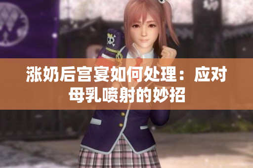 涨奶后宫宴如何处理：应对母乳喷射的妙招