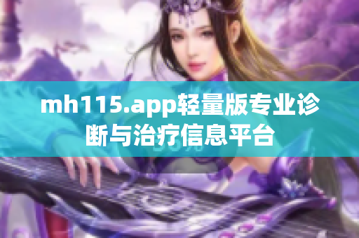 mh115.app轻量版专业诊断与治疗信息平台