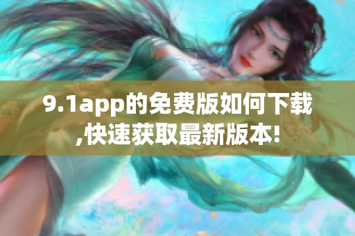 9.1app的免费版如何下载,快速获取最新版本!