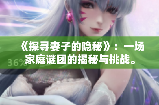 《探寻妻子的隐秘》：一场家庭谜团的揭秘与挑战。