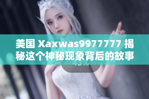 美国 Xaxwas9977777 揭秘这个神秘现象背后的故事