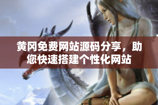 黄冈免费网站源码分享，助您快速搭建个性化网站