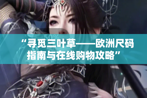 “寻觅三叶草——欧洲尺码指南与在线购物攻略”