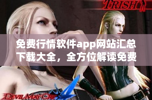 免费行情软件app网站汇总下载大全，全方位解读免费行情软件app